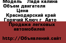  › Модель ­ Лада калина › Объем двигателя ­ 1 390 › Цена ­ 170 000 - Краснодарский край, Горячий Ключ г. Авто » Продажа легковых автомобилей   